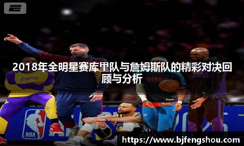2018年全明星赛库里队与詹姆斯队的精彩对决回顾与分析