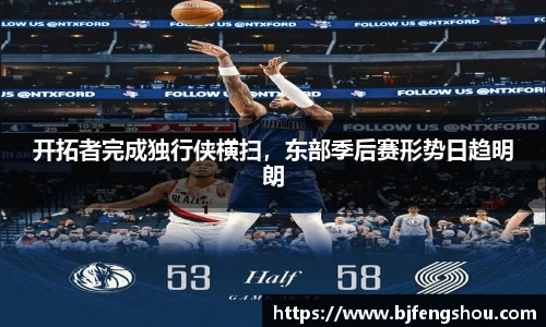 开拓者完成独行侠横扫，东部季后赛形势日趋明朗