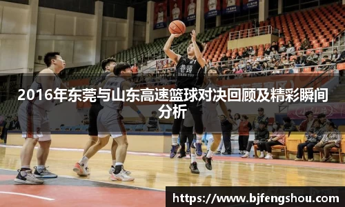 2016年东莞与山东高速篮球对决回顾及精彩瞬间分析