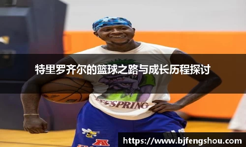 特里罗齐尔的篮球之路与成长历程探讨