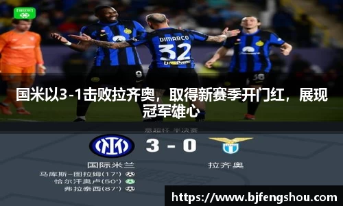 国米以3-1击败拉齐奥，取得新赛季开门红，展现冠军雄心