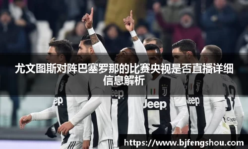 尤文图斯对阵巴塞罗那的比赛央视是否直播详细信息解析