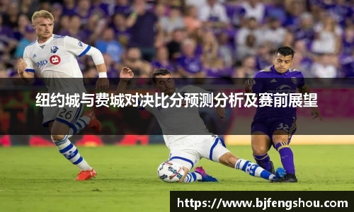 纽约城与费城对决比分预测分析及赛前展望