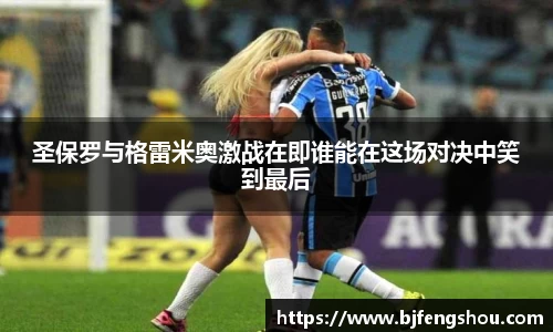 圣保罗与格雷米奥激战在即谁能在这场对决中笑到最后