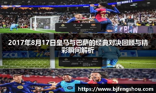 2017年8月17日皇马与巴萨的经典对决回顾与精彩瞬间解析