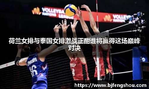 荷兰女排与泰国女排激战正酣谁将赢得这场巅峰对决
