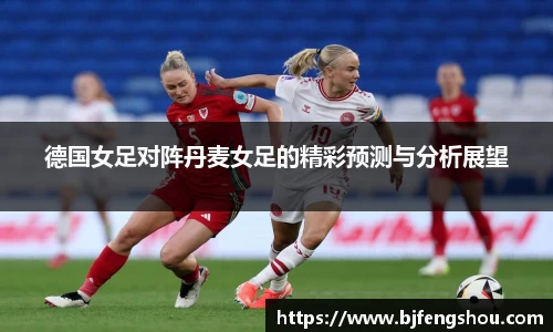 德国女足对阵丹麦女足的精彩预测与分析展望
