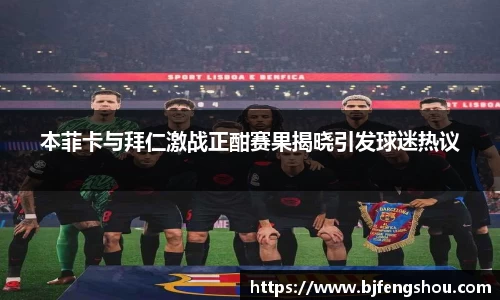 本菲卡与拜仁激战正酣赛果揭晓引发球迷热议