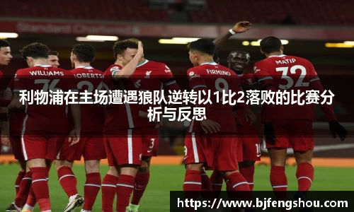 利物浦在主场遭遇狼队逆转以1比2落败的比赛分析与反思