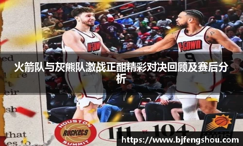 火箭队与灰熊队激战正酣精彩对决回顾及赛后分析