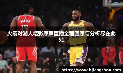 火箭对湖人精彩原声直播全程回顾与分析尽在此处