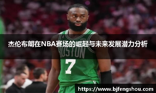 杰伦布朗在NBA赛场的崛起与未来发展潜力分析