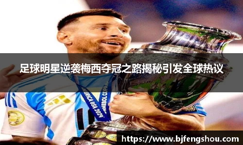 足球明星逆袭梅西夺冠之路揭秘引发全球热议