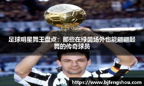 足球明星舞王盘点：那些在绿茵场外也能翩翩起舞的传奇球员