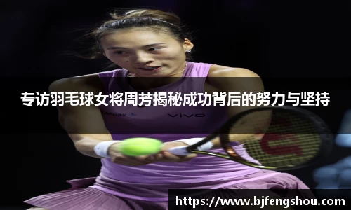 专访羽毛球女将周芳揭秘成功背后的努力与坚持