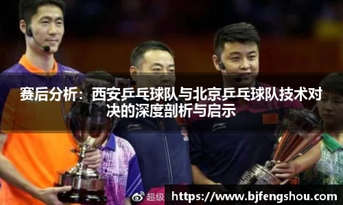赛后分析：西安乒乓球队与北京乒乓球队技术对决的深度剖析与启示