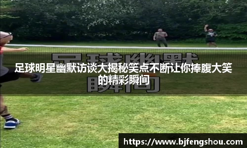 足球明星幽默访谈大揭秘笑点不断让你捧腹大笑的精彩瞬间