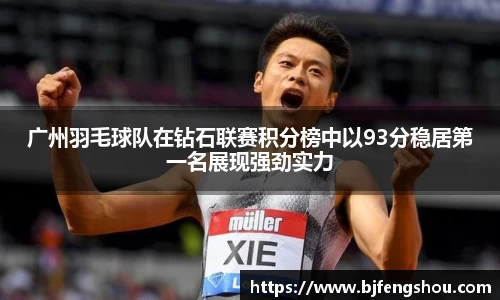 广州羽毛球队在钻石联赛积分榜中以93分稳居第一名展现强劲实力