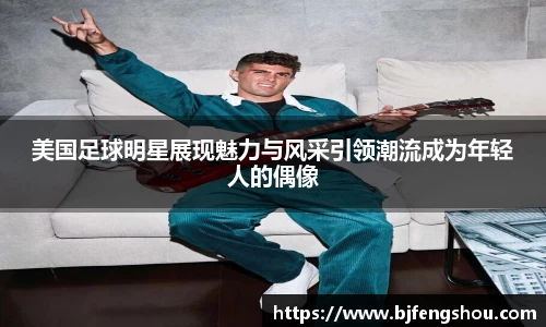 美国足球明星展现魅力与风采引领潮流成为年轻人的偶像