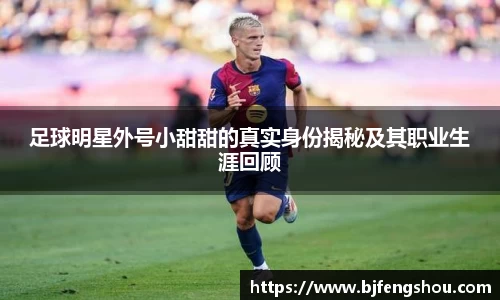 足球明星外号小甜甜的真实身份揭秘及其职业生涯回顾