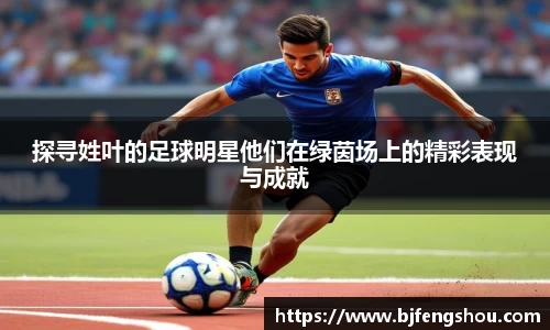 探寻姓叶的足球明星他们在绿茵场上的精彩表现与成就