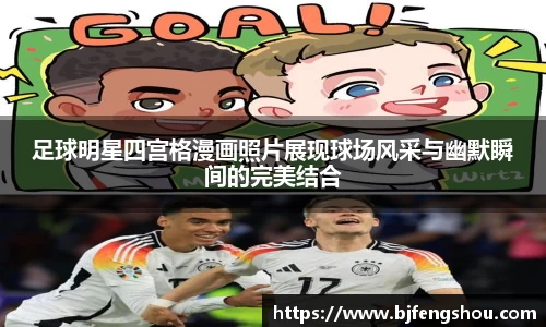 足球明星四宫格漫画照片展现球场风采与幽默瞬间的完美结合