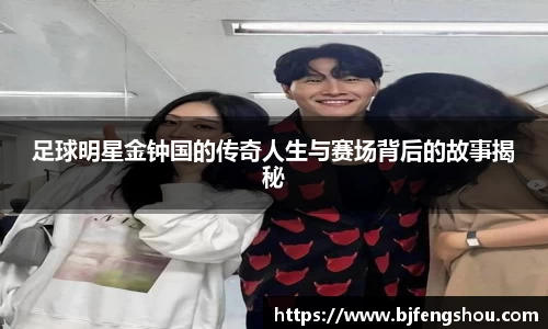 足球明星金钟国的传奇人生与赛场背后的故事揭秘